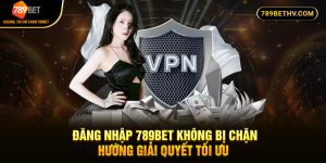 Đăng Nhập 789BET Không Bị Chặn - Hướng Giải Quyết Tối Ưu